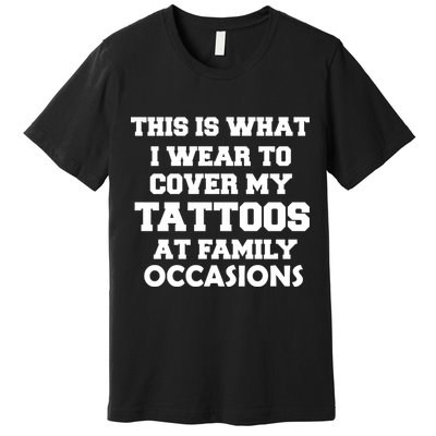 What I Wear To Cover My Tattoos At Family Occasions Premium T-Shirt