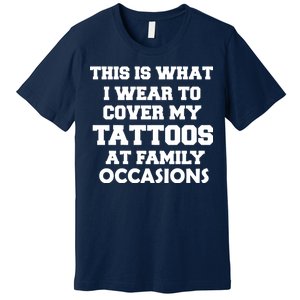 What I Wear To Cover My Tattoos At Family Occasions Premium T-Shirt