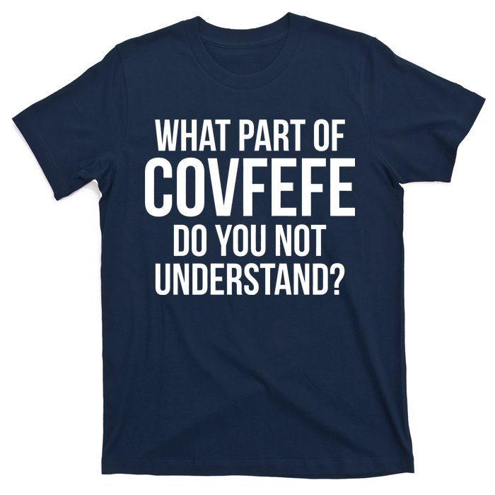 What Part of Covfefe Do You Not Understand? T-Shirt