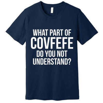 What Part of Covfefe Do You Not Understand? Premium T-Shirt
