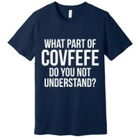 What Part of Covfefe Do You Not Understand? Premium T-Shirt