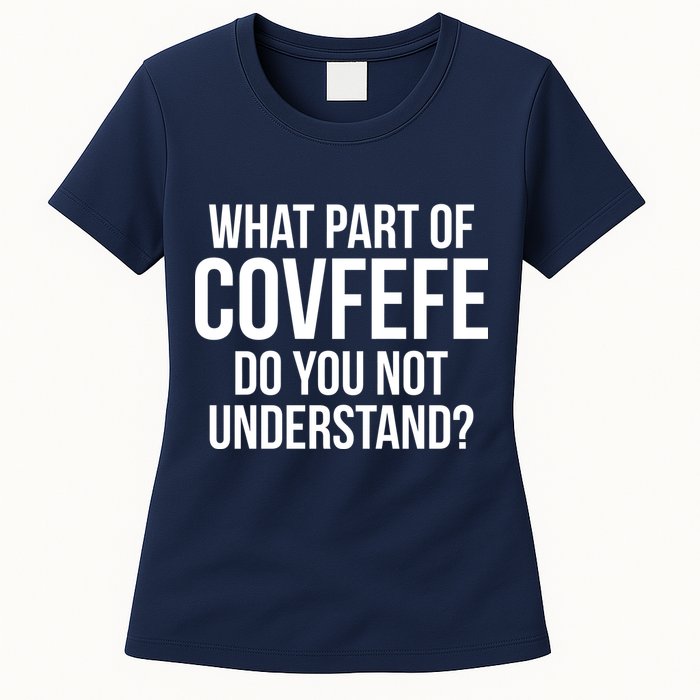 What Part of Covfefe Do You Not Understand? Womens T-Shirt
