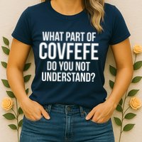 What Part of Covfefe Do You Not Understand? Womens T-Shirt