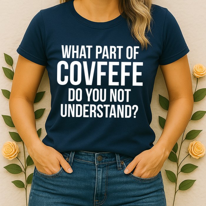 What Part of Covfefe Do You Not Understand? Womens T-Shirt