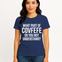 What Part of Covfefe Do You Not Understand? Womens T-Shirt