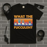 What The Fucculent Succulent T-Shirt
