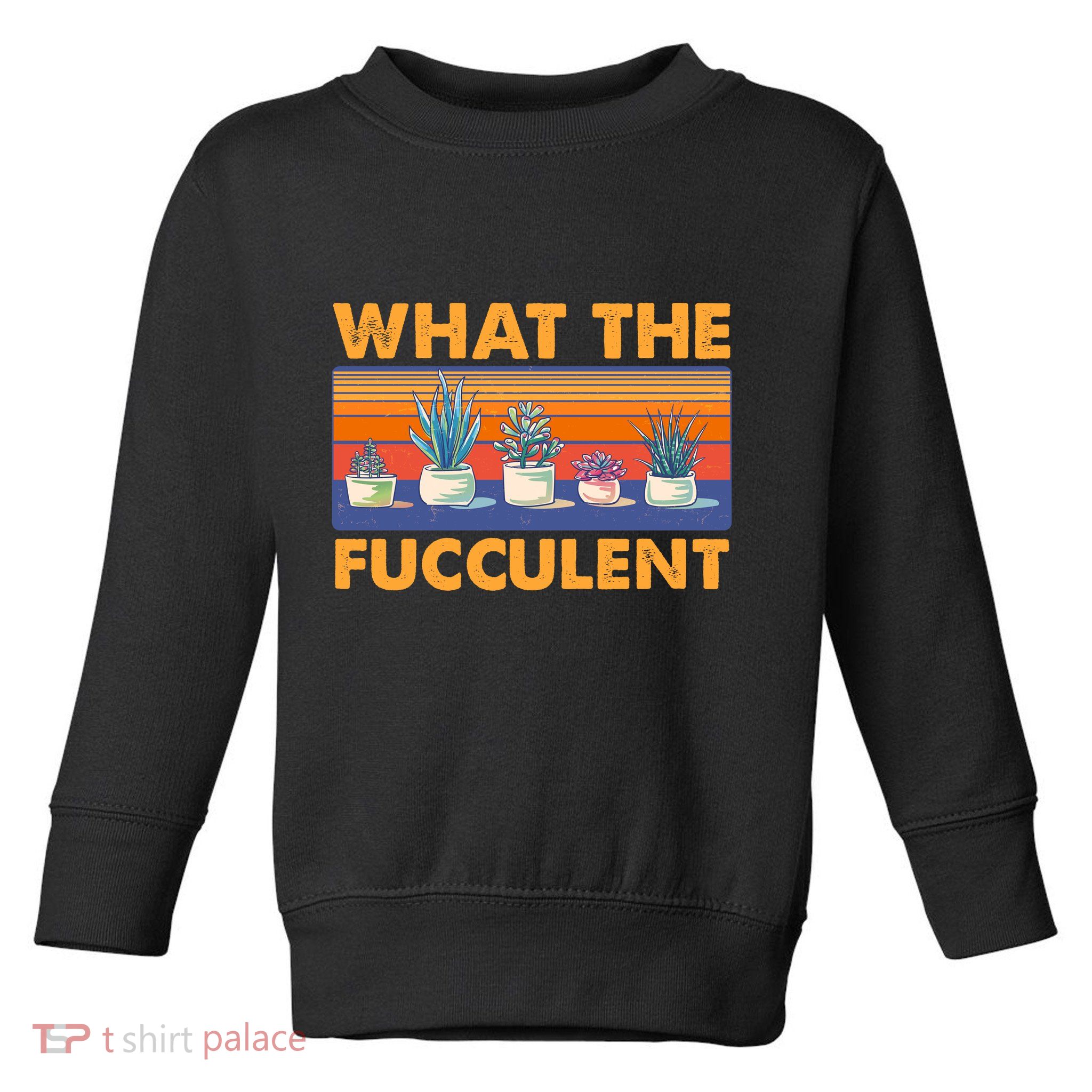 What The Fucculent Succulent Toddler Sweatshirt