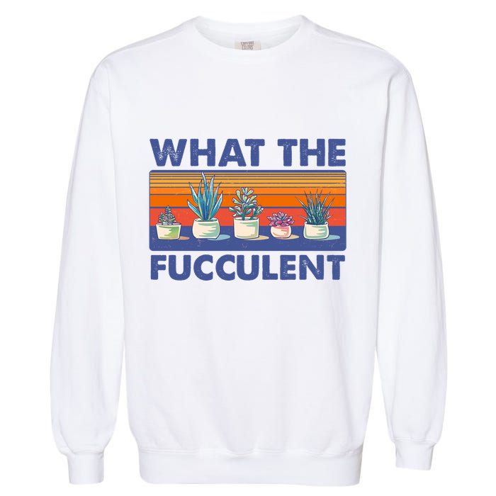 What The Fucculent Succulent Garment-Dyed Sweatshirt