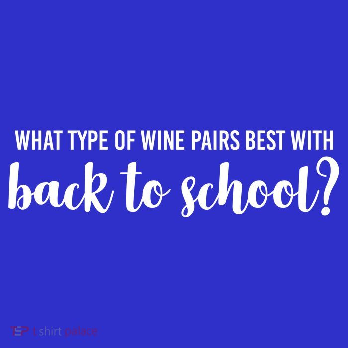 What Type Of Wine Pairs Best With Back To School T-Shirt