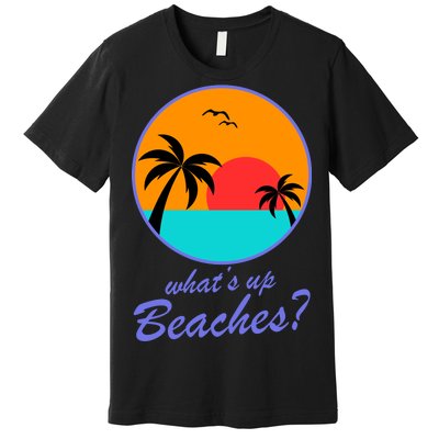 What's Up Beaches? Premium T-Shirt