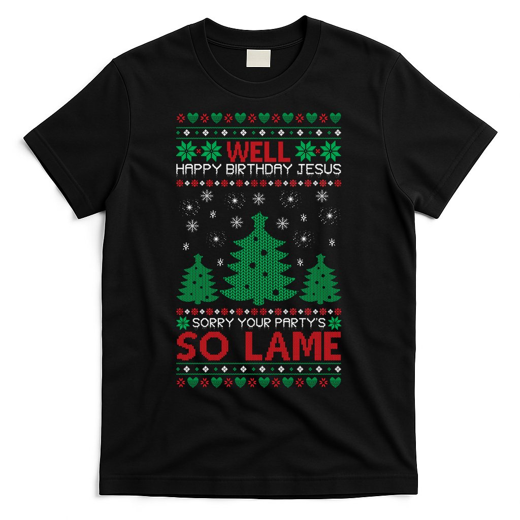 Well Happy Birthday Jesus Sorry Your Party's So Lame Christmas Sweater T-Shirt