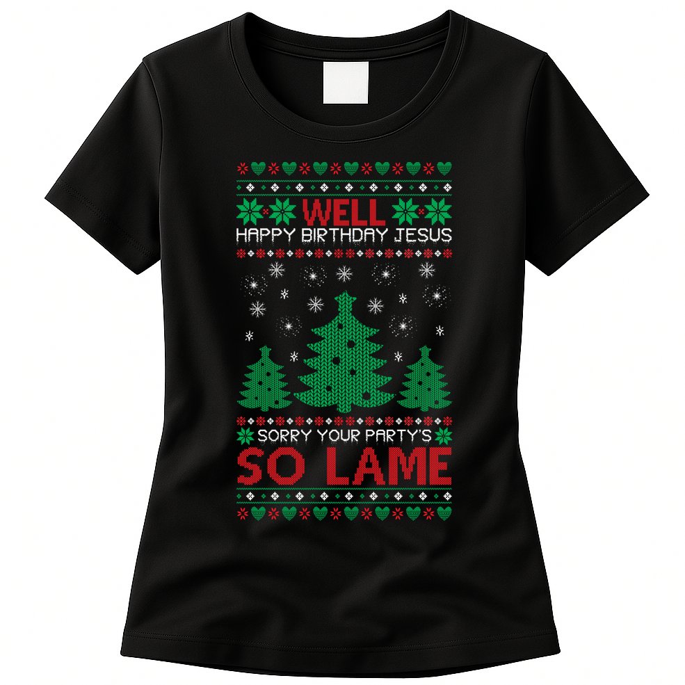 Well Happy Birthday Jesus Sorry Your Party's So Lame Christmas Sweater Womens T-Shirt
