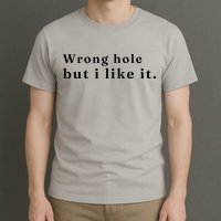 Wrong Hole But I Like It Funny T-Shirt