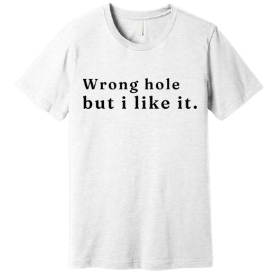 Wrong Hole But I Like It Funny Premium T-Shirt
