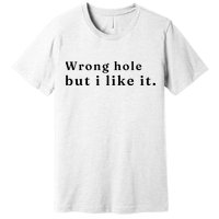 Wrong Hole But I Like It Funny Premium T-Shirt