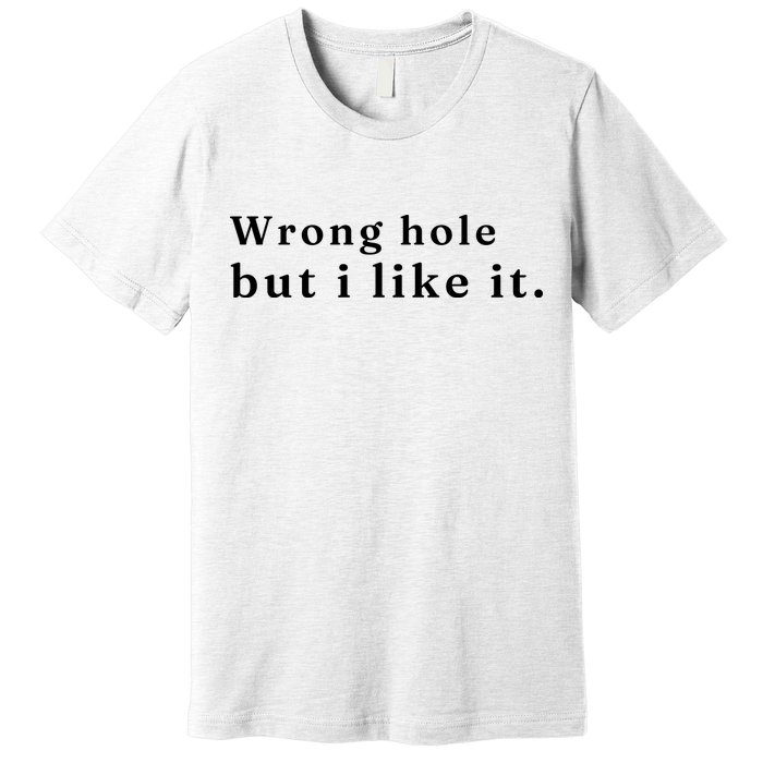 Wrong Hole But I Like It Funny Premium T-Shirt