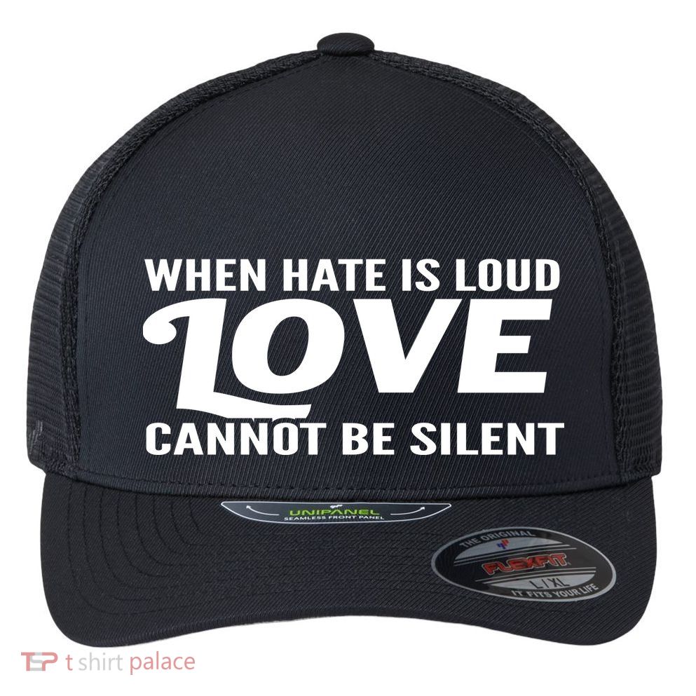 When Hate Is Loud Love Cannot Be Silent Flexfit Unipanel Trucker Cap