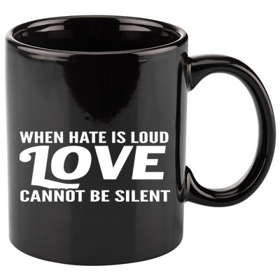 When Hate Is Loud Love Cannot Be Silent 11oz C Handle Ceramic Mug