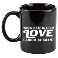 When Hate Is Loud Love Cannot Be Silent 11oz C Handle Ceramic Mug