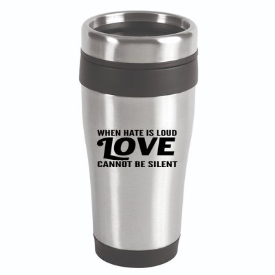 When Hate Is Loud Love Cannot Be Silent 16oz Travel Tumbler