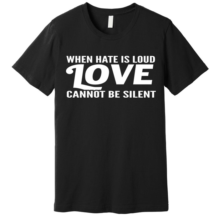 When Hate Is Loud Love Cannot Be Silent Premium T-Shirt