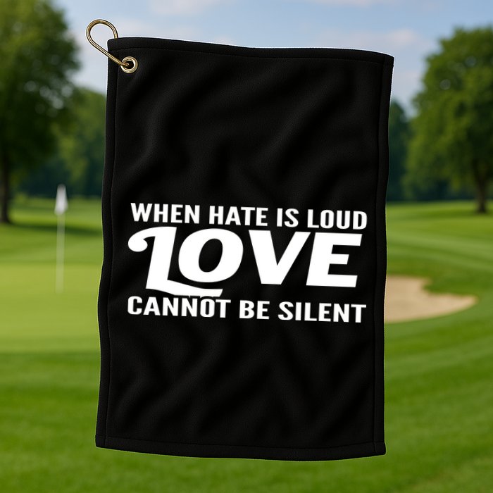 When Hate Is Loud Love Cannot Be Silent Golf Towel