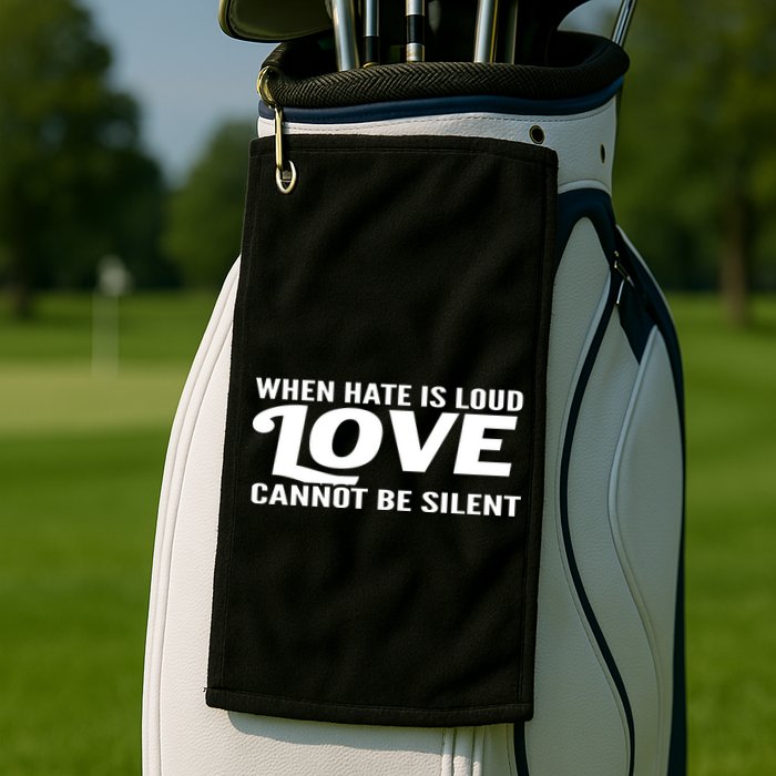 When Hate Is Loud Love Cannot Be Silent Golf Towel