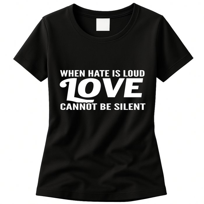 When Hate Is Loud Love Cannot Be Silent Womens T-Shirt
