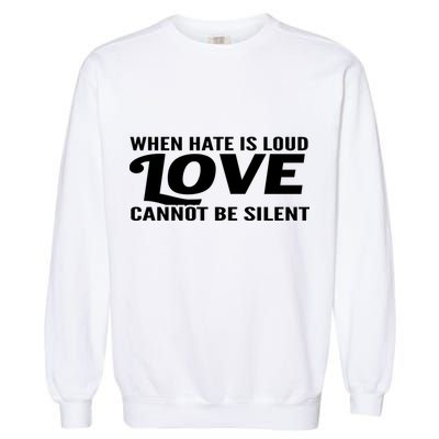 When Hate Is Loud Love Cannot Be Silent Garment-Dyed Sweatshirt