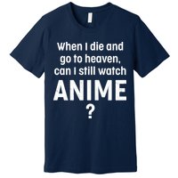 When I Die and Go to Heaven Can I Still Watch Anime? Premium T-Shirt