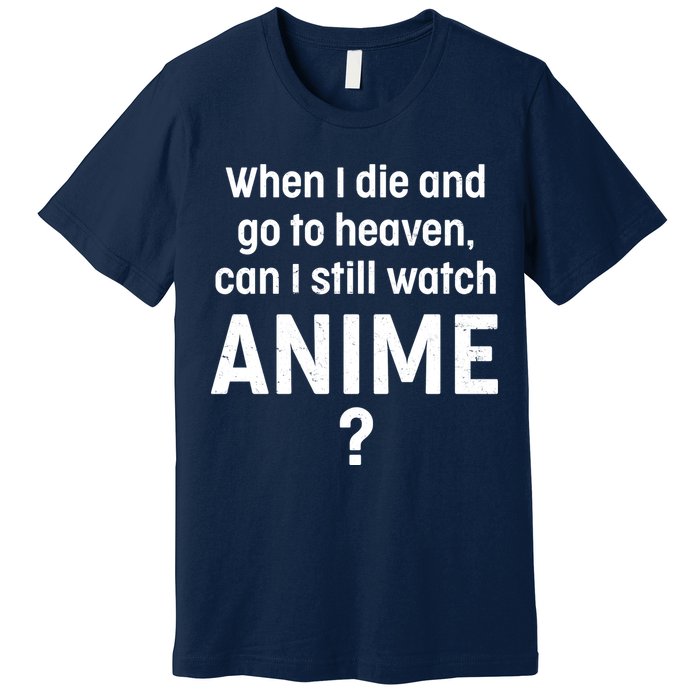 When I Die and Go to Heaven Can I Still Watch Anime? Premium T-Shirt