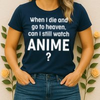 When I Die and Go to Heaven Can I Still Watch Anime? Womens T-Shirt
