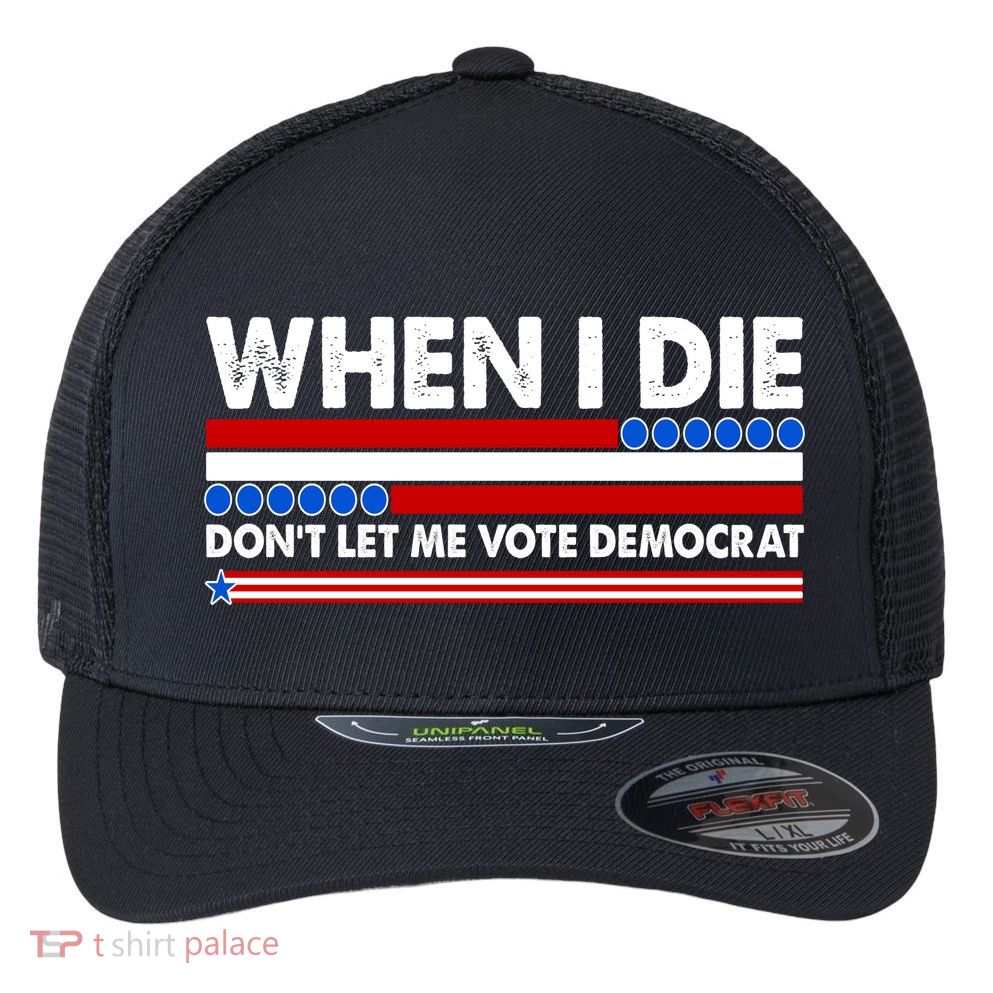 When I Die Don't Let Me Vote Democrat Flexfit Unipanel Trucker Cap