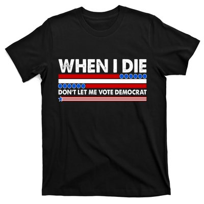 When I Die Don't Let Me Vote Democrat T-Shirt