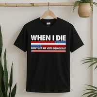 When I Die Don't Let Me Vote Democrat T-Shirt