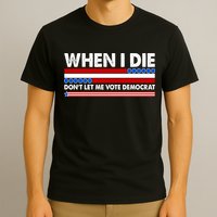 When I Die Don't Let Me Vote Democrat T-Shirt