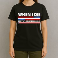 When I Die Don't Let Me Vote Democrat T-Shirt