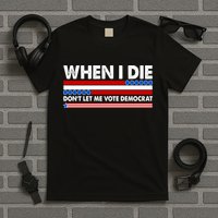 When I Die Don't Let Me Vote Democrat T-Shirt