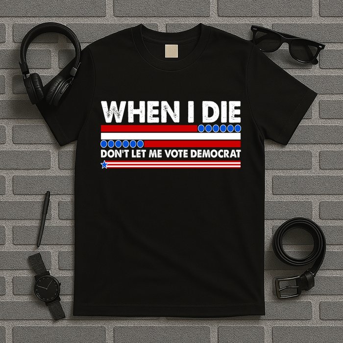 When I Die Don't Let Me Vote Democrat T-Shirt