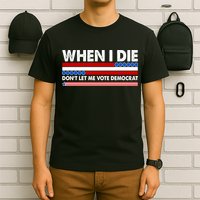 When I Die Don't Let Me Vote Democrat T-Shirt