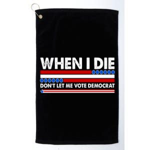 When I Die Don't Let Me Vote Democrat Platinum Collection Golf Towel