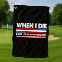 When I Die Don't Let Me Vote Democrat Golf Towel