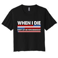 When I Die Don't Let Me Vote Democrat Women's Crop Top Tee
