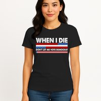 When I Die Don't Let Me Vote Democrat Womens T-Shirt