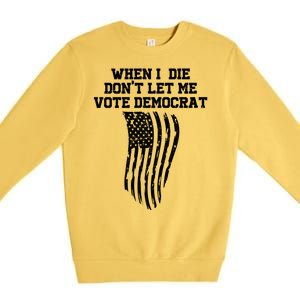 When I Die Don't Let Me Vote Democrat Funny Republican Premium Crewneck Sweatshirt