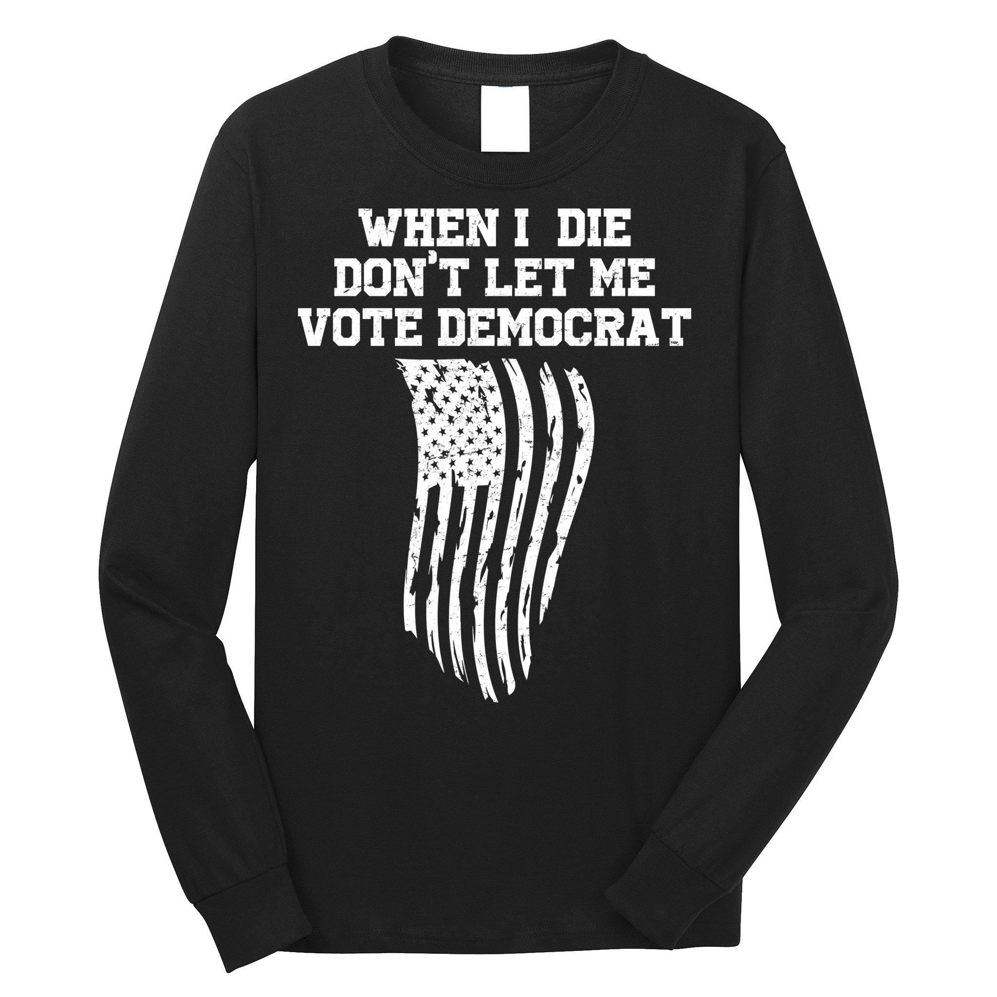 When I Die Don't Let Me Vote Democrat Funny Republican Long Sleeve Shirt