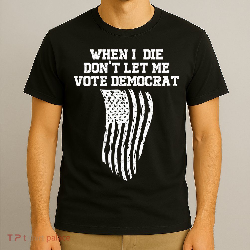 When I Die Don't Let Me Vote Democrat Funny Republican T-Shirt