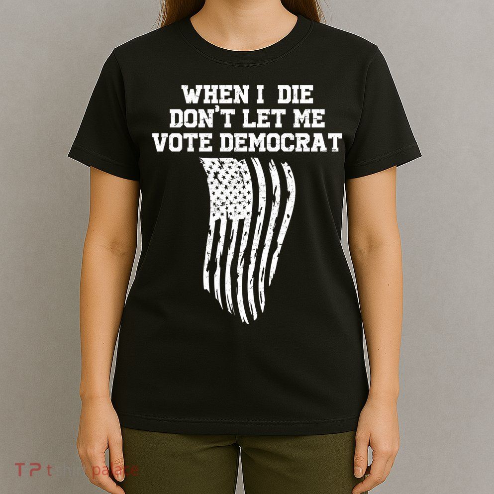 When I Die Don't Let Me Vote Democrat Funny Republican T-Shirt