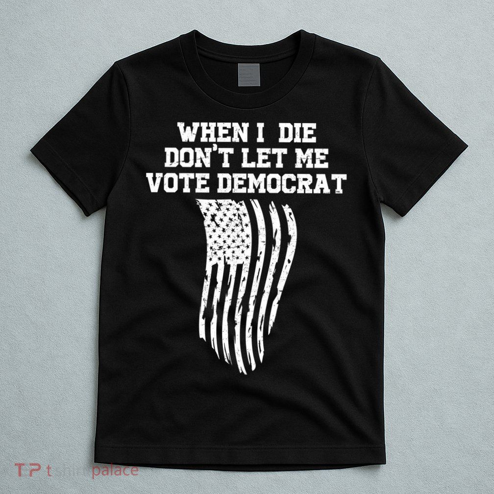 When I Die Don't Let Me Vote Democrat Funny Republican T-Shirt