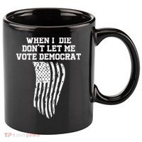 When I Die Don't Let Me Vote Democrat Funny Republican 11oz C Handle Ceramic Mug